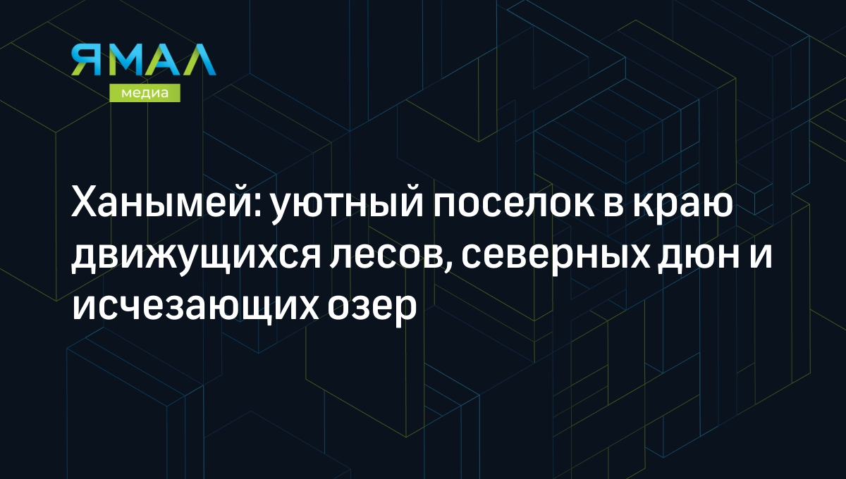 Ханымей: как живет ямальский поселок и что посмотреть туристу | Ямал-Медиа