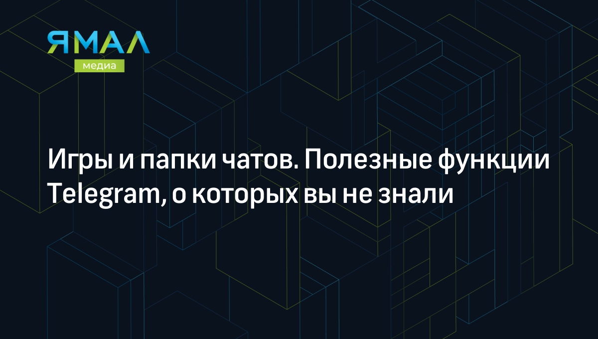 Игры и папки чатов. Полезные функции Telegram, о которых вы не знали |  Ямал-Медиа