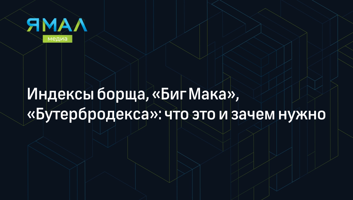 Индексы борща, «Биг Мака», «Бутербродекса»: что это и зачем нужно |  Ямал-Медиа