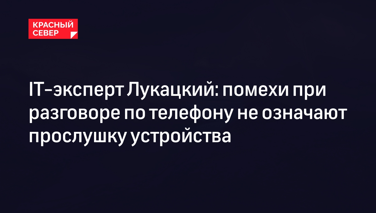 IT-эксперт Лукацкий: помехи при разговоре по телефону не означают прослушку  устройства | «Красный Север»