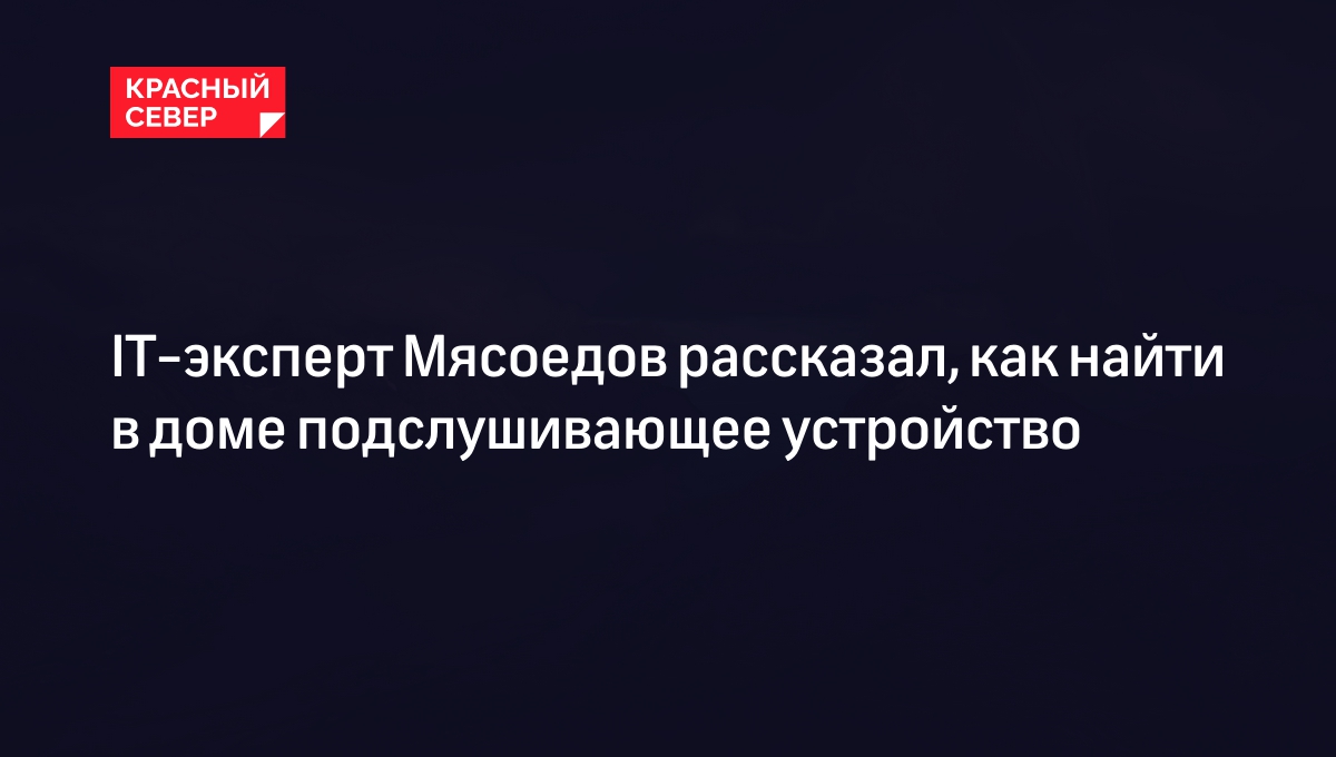 IT-эксперт Мясоедов рассказал, как найти в доме подслушивающее устройство |  «Красный Север»