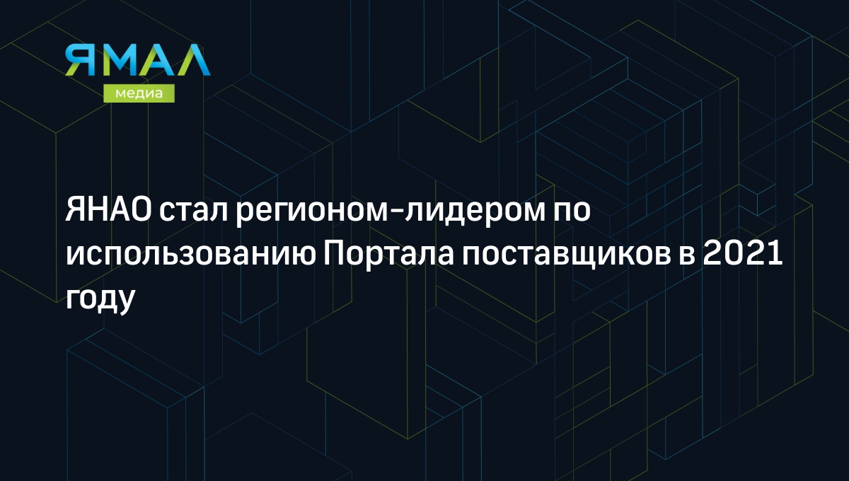 ЯНАО стал регионом-лидером по использованию Портала поставщиков в 2021 году  | Ямал-Медиа