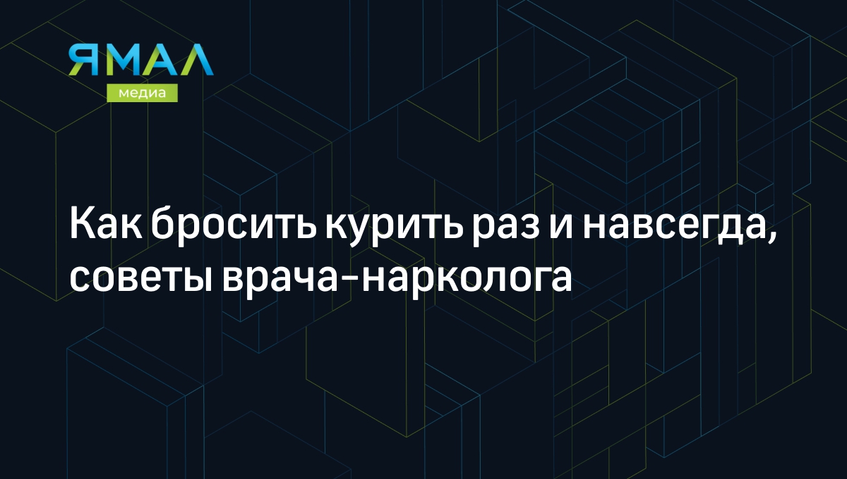 Как бросить курить раз и навсегда, советы врача-нарколога | Ямал-Медиа