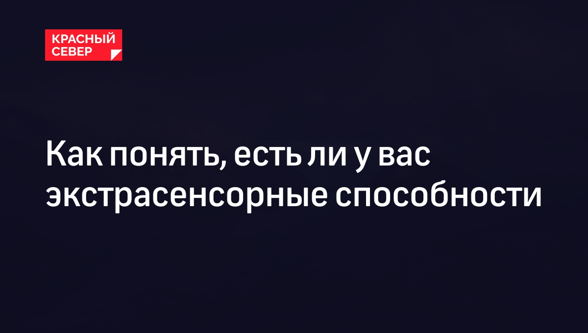 Как понять, есть ли у вас экстрасенсорные способности | «Красный Север»