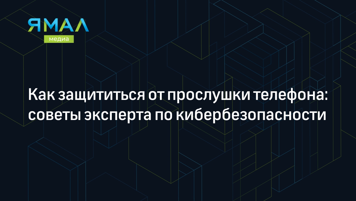 Как защититься от прослушки телефона: советы эксперта по кибербезопасности  | Ямал-Медиа