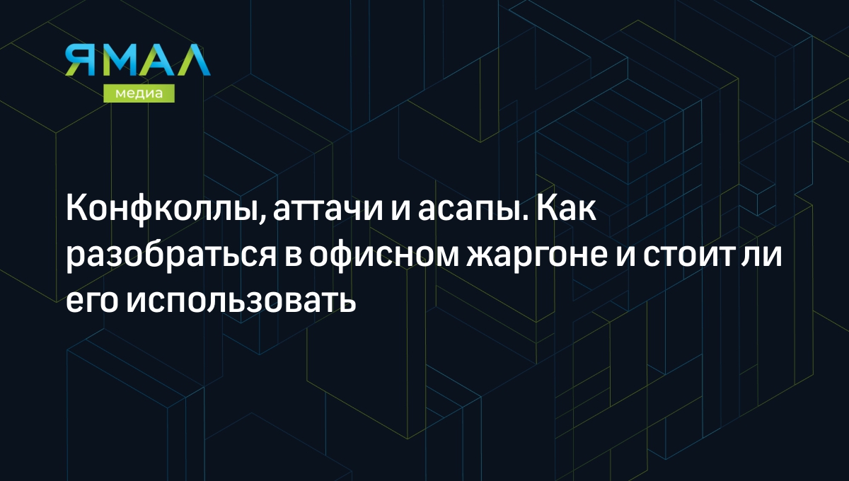 Офисный и компьютерный сленг: конфколлы, аттач, аппрувить таски — как  разобраться и стоит ли использовать | Ямал-Медиа