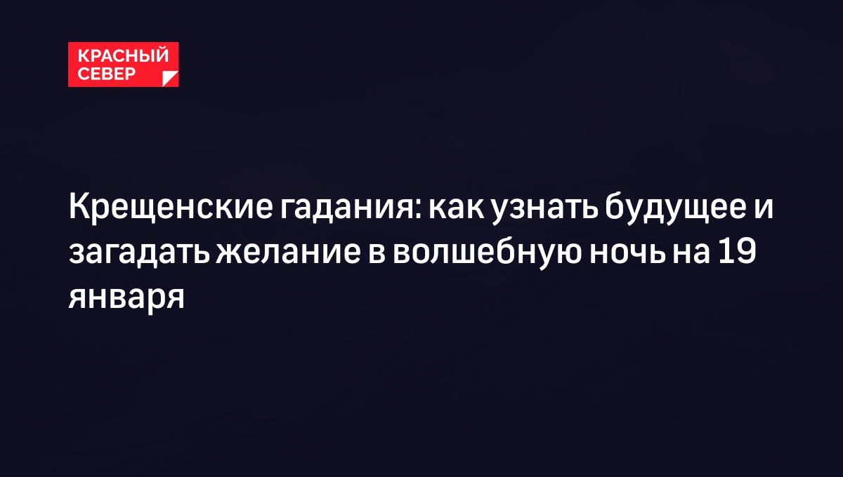 Крещенские гадания на суженого: узнать будущее, увидеть вещий сон, загадать  желание | «Красный Север»