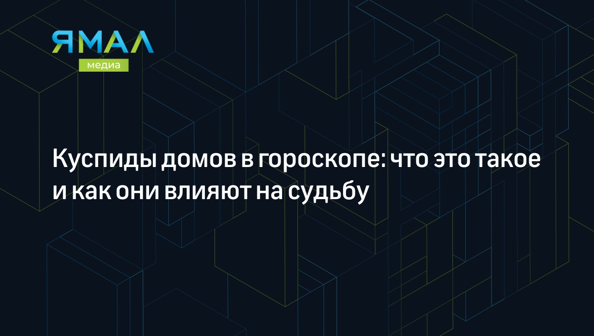 Куспиды домов в гороскопе: что это такое и как они влияют на судьбу |  Ямал-Медиа