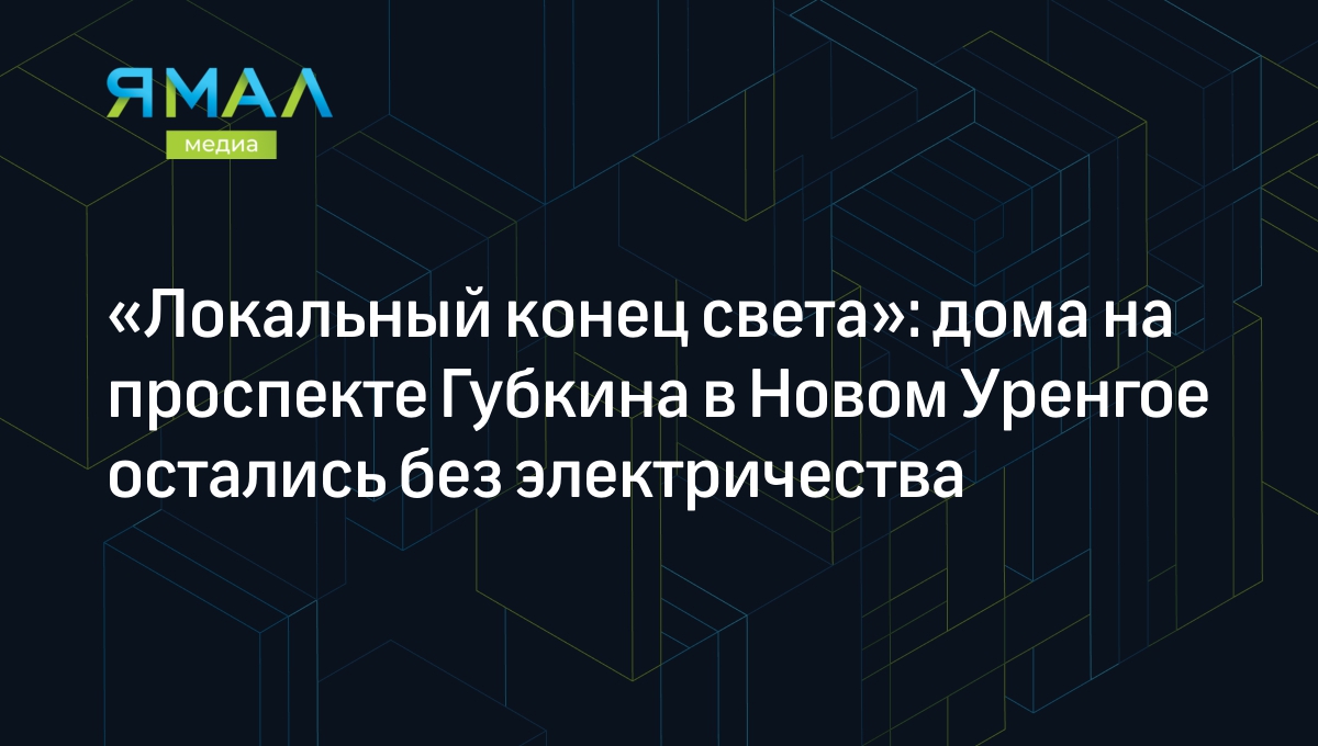 Локальный конец света»: дома на проспекте Губкина в Новом Уренгое остались  без электричества | Ямал-Медиа