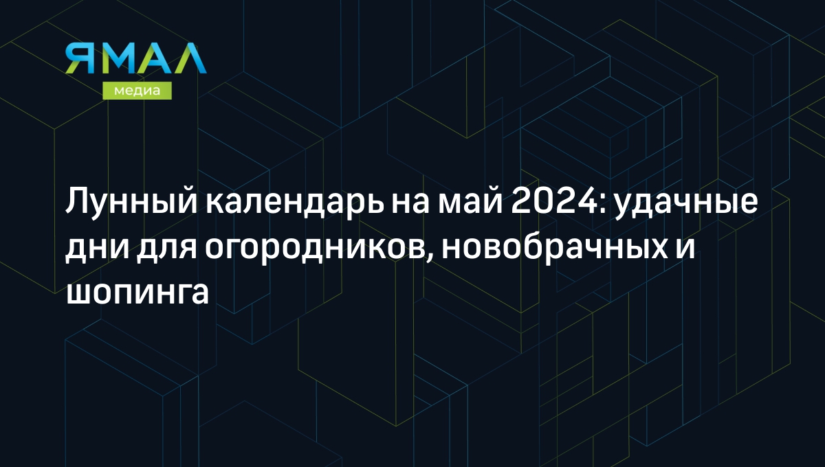 Лунный календарь на май 2024: удачные дни для садоводства, свадьбы и  здоровья | Ямал-Медиа