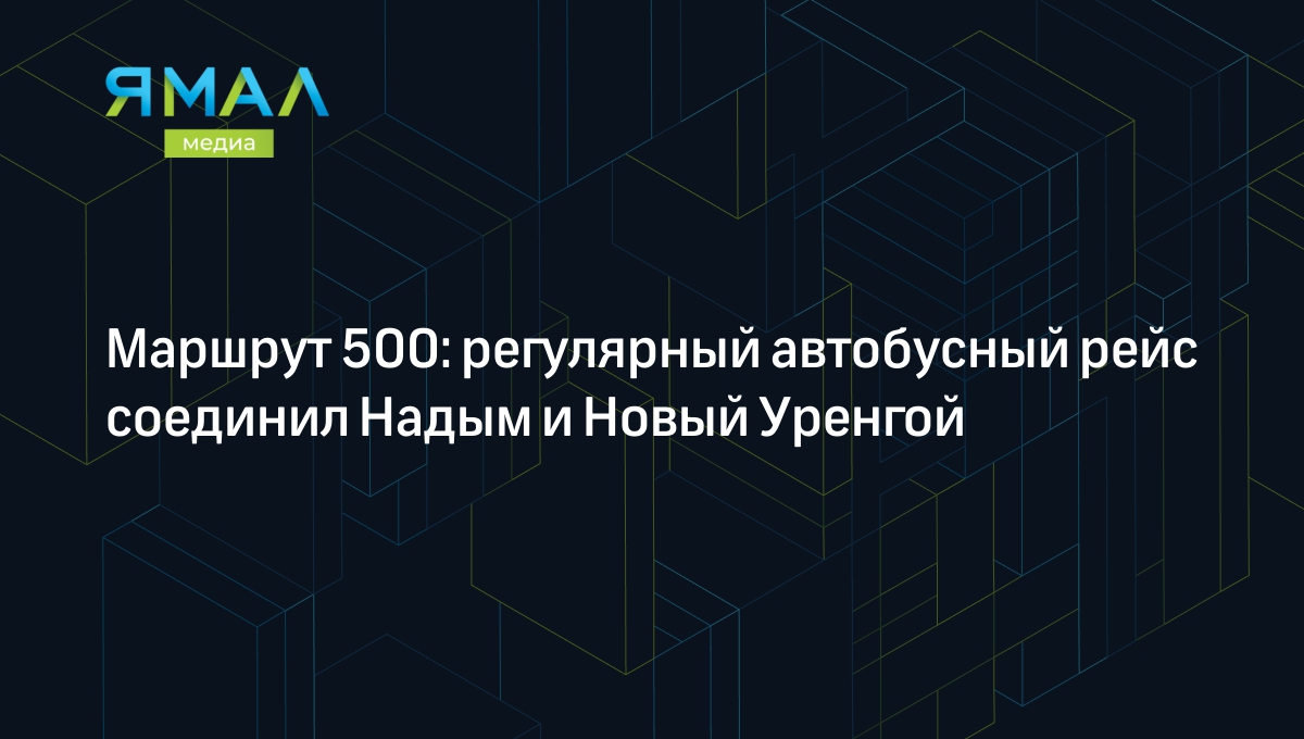 Маршрут 500: регулярный автобусный рейс соединил Надым и Новый Уренгой |  Ямал-Медиа