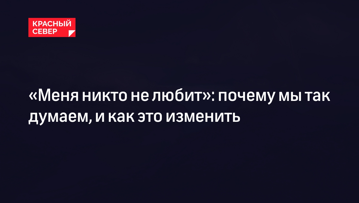 Меня никто не любит и не понимает: что делать и почему так происходит |  «Красный Север»