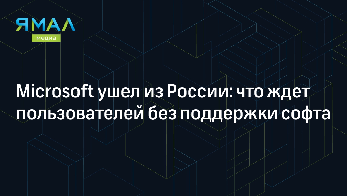 Microsoft ушел из России: что ждет пользователей без поддержки софта |  Ямал-Медиа