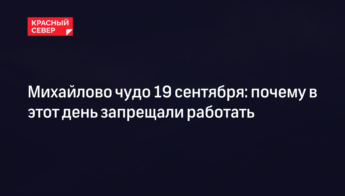 Михайлово чудо 19 сентября: почему в этот день запрещали работать |  «Красный Север»