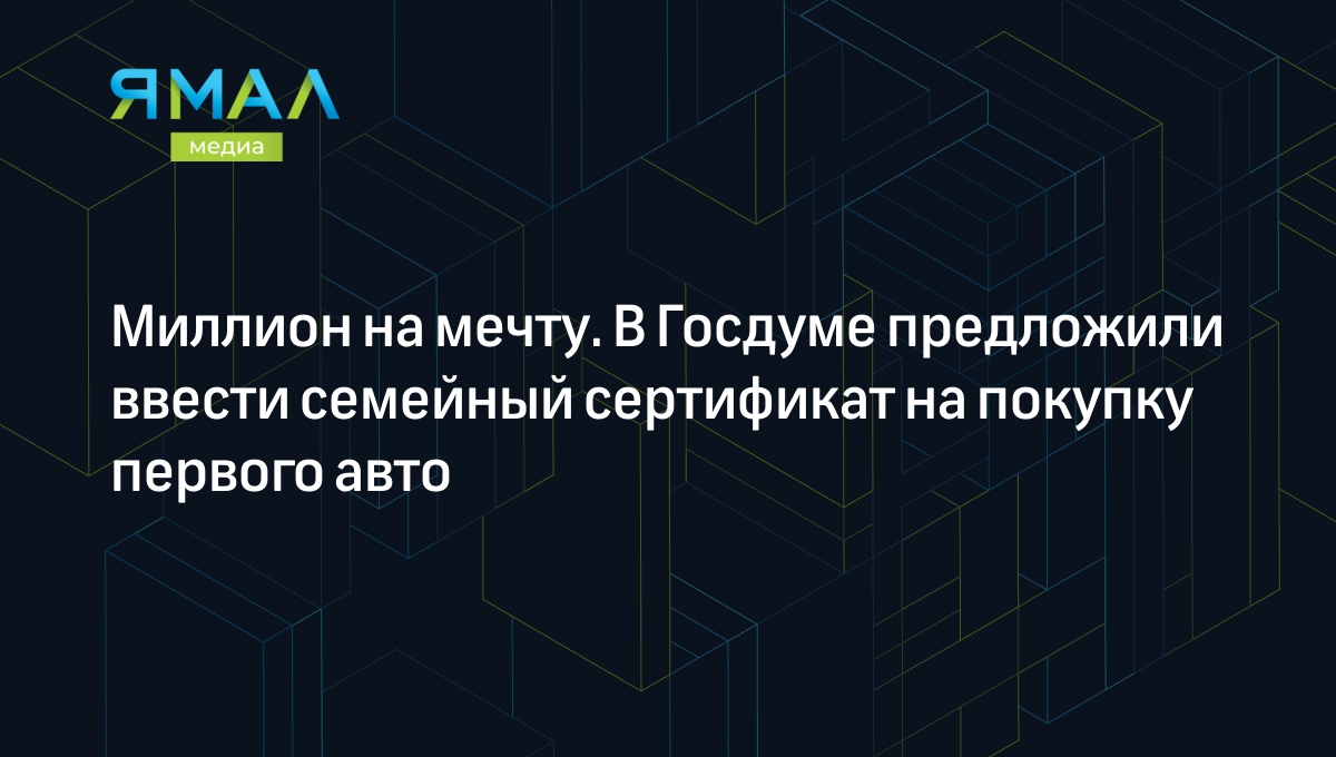 Семейный сертификат на первую машину: кому дадут, размер выплаты,  подробности | Ямал-Медиа