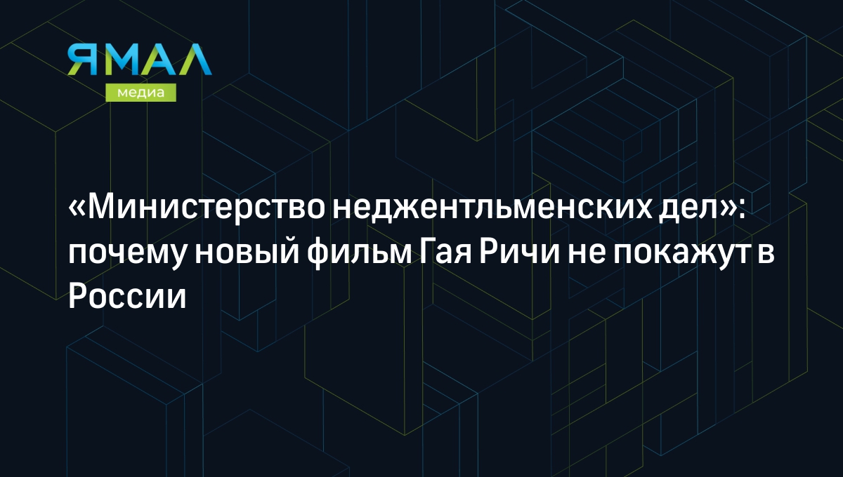 Министерство неджентльменских дел»: о чем фильм Гая Ричи и почему его не  покажут в России | Ямал-Медиа