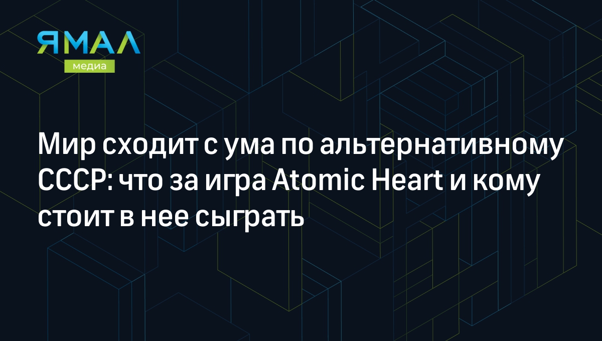 Мир сходит с ума по альтернативному СССР: что за игра Atomic Heart и кому  стоит в нее сыграть | Ямал-Медиа