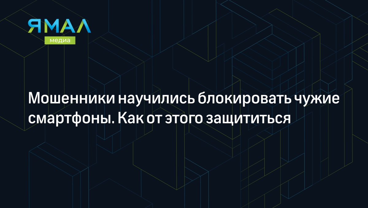 Мошенники научились блокировать чужие смартфоны. Как от этого защититься |  Ямал-Медиа