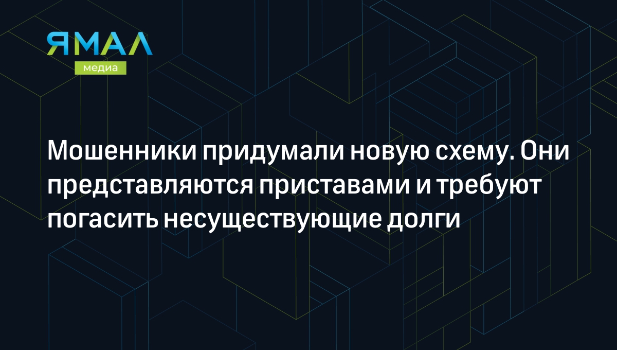 Мошенники придумали новую схему. Они представляются приставами и требуют  погасить несуществующие долги | Ямал-Медиа