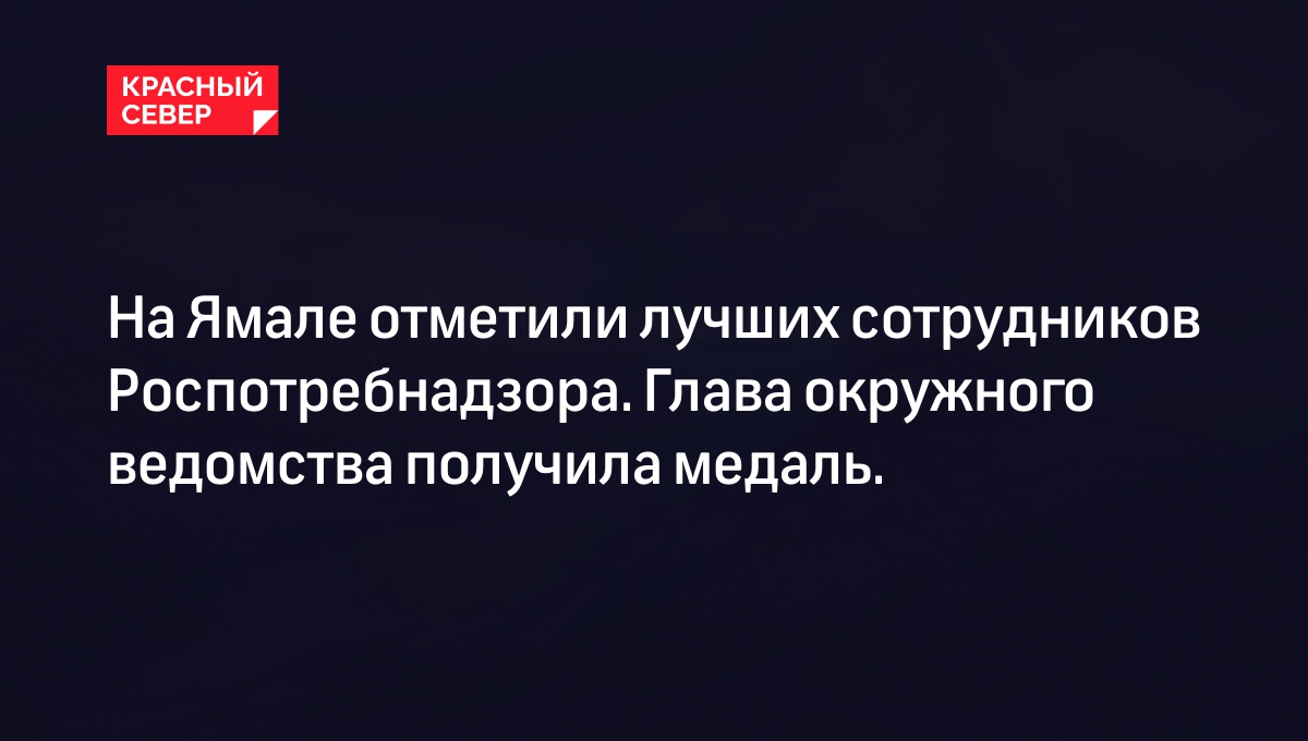 На Ямале отметили лучших сотрудников Роспотребнадзора. Глава окружного  ведомства получила медаль. | «Красный Север»