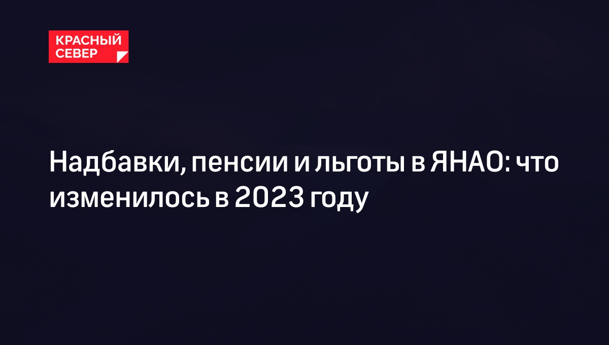 Пенсии, льготы, выплаты и коэффициенты в 2023 году в России и в ЯНАО |  «Красный Север»