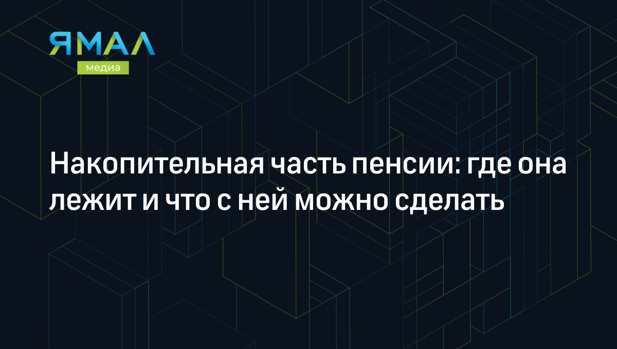 Накопительная часть пенсии: где она лежит и что с ней можно сделать |  Ямал-Медиа