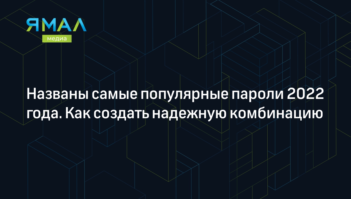 Названы самые популярные пароли 2022 года. Как создать надежную комбинацию  | Ямал-Медиа