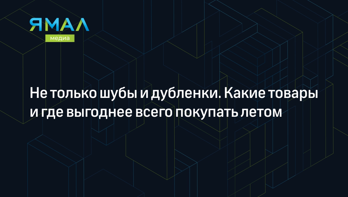 Что выгодно покупать летом: сезонные скидки и распродажи | Ямал-Медиа