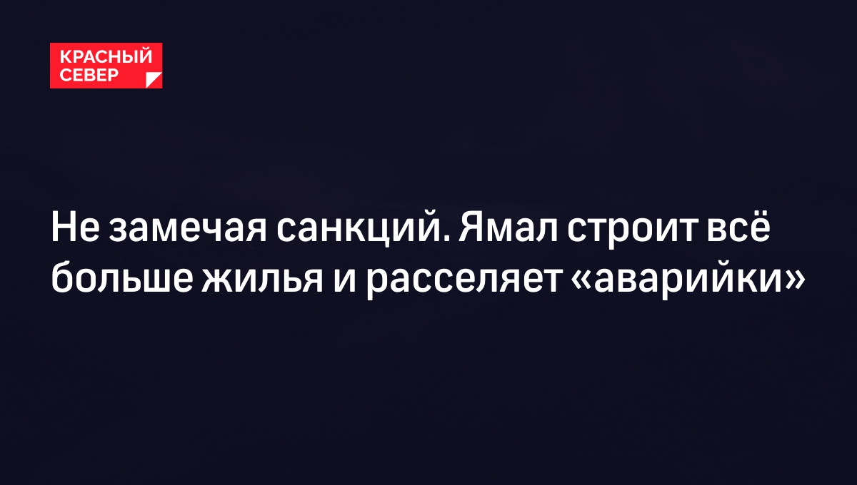 Не замечая санкций. Ямал строит всё больше жилья и расселяет «аварийки» |  «Красный Север»