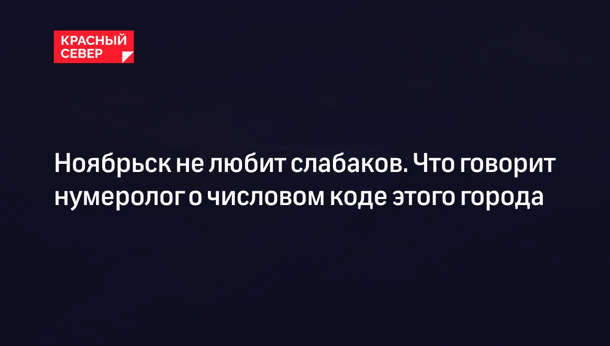 Ноябрьск не любит слабаков. Что говорит нумеролог о числовом коде этого  города | «Красный Север»