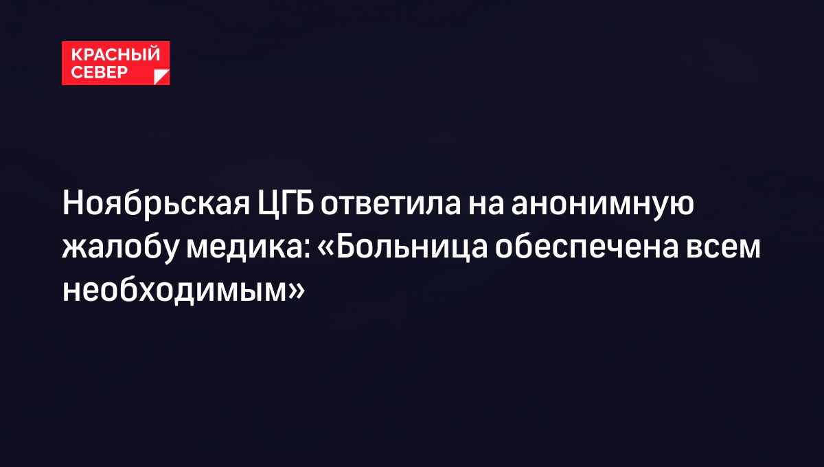 Ноябрьская ЦГБ ответила на анонимную жалобу медика: «Больница обеспечена  всем необходимым» | «Красный Север»