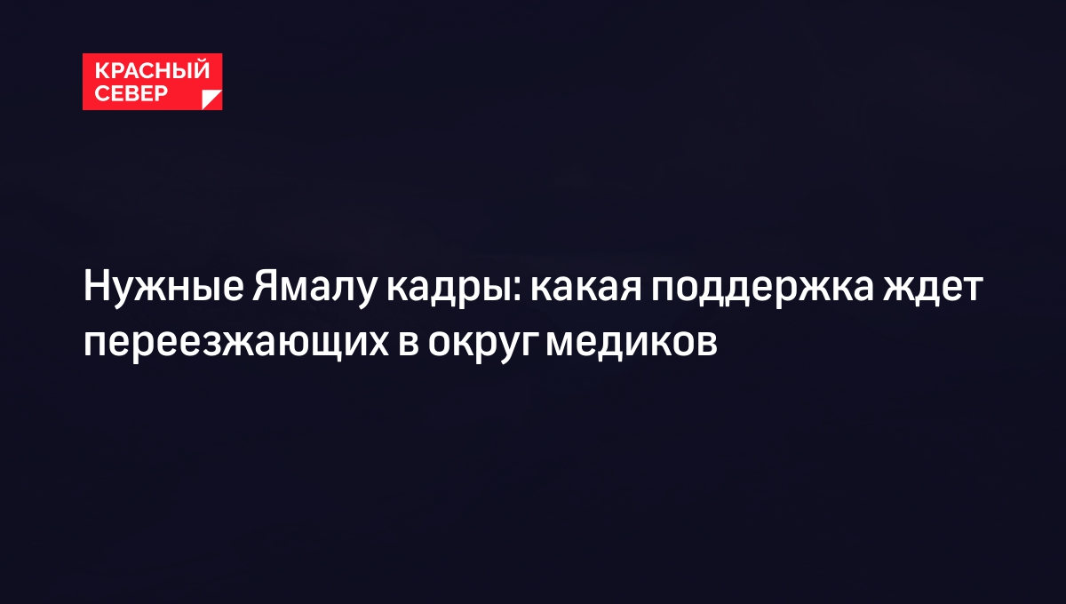 Поддержка врачей по программе «Земский доктор» на Ямале: компенсации,  условия | «Красный Север»