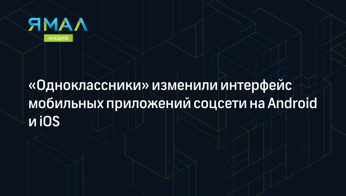 Одноклассники» изменили интерфейс мобильных приложений соцсети на Android и  iOS | Ямал-Медиа
