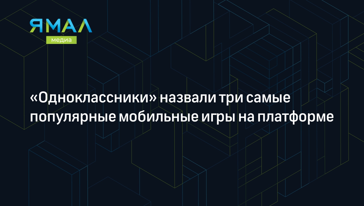 Одноклассники» назвали три самые популярные мобильные игры на платформе |  Ямал-Медиа