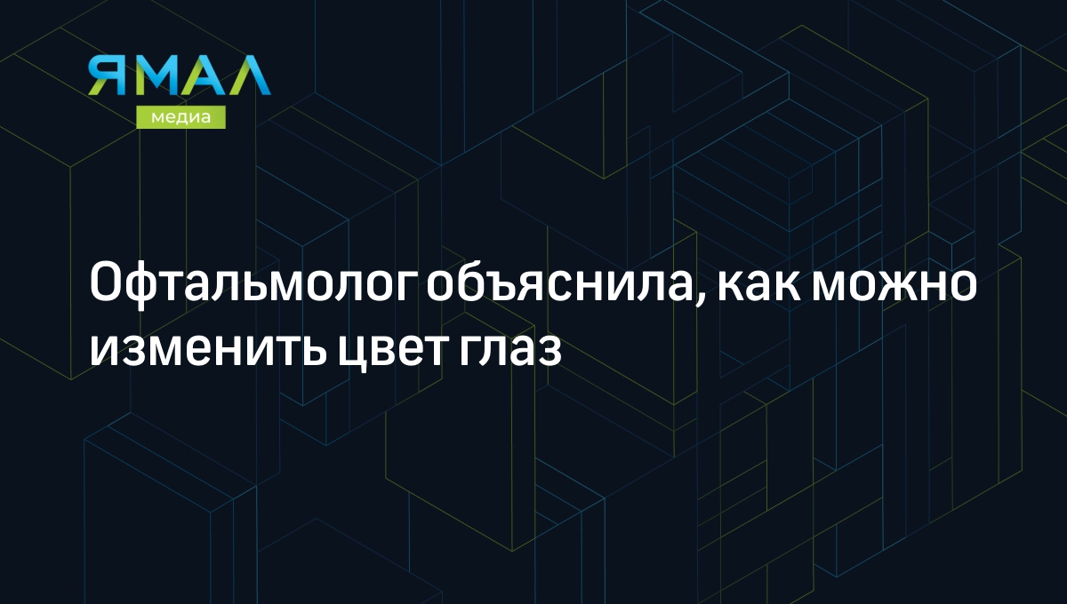 Офтальмолог объяснила, как можно изменить цвет глаз | Ямал-Медиа