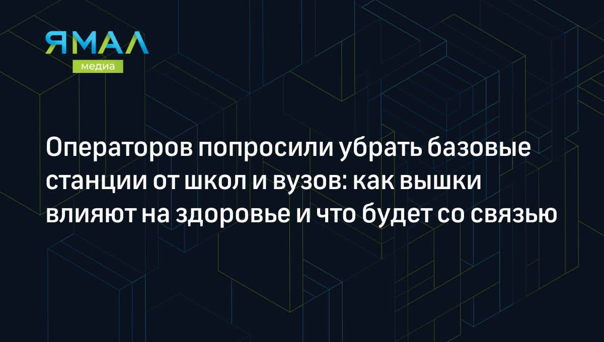 Операторов попросили убрать базовые станции от школ и вузов: как вышки  влияют на здоровье и что будет со связью | Ямал-Медиа