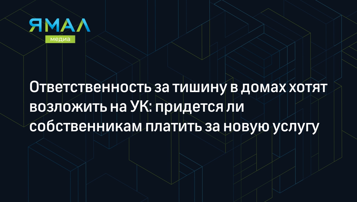 Ответственность за тишину в домах хотят возложить на УК: придется ли  собственникам платить за новую услугу | Ямал-Медиа