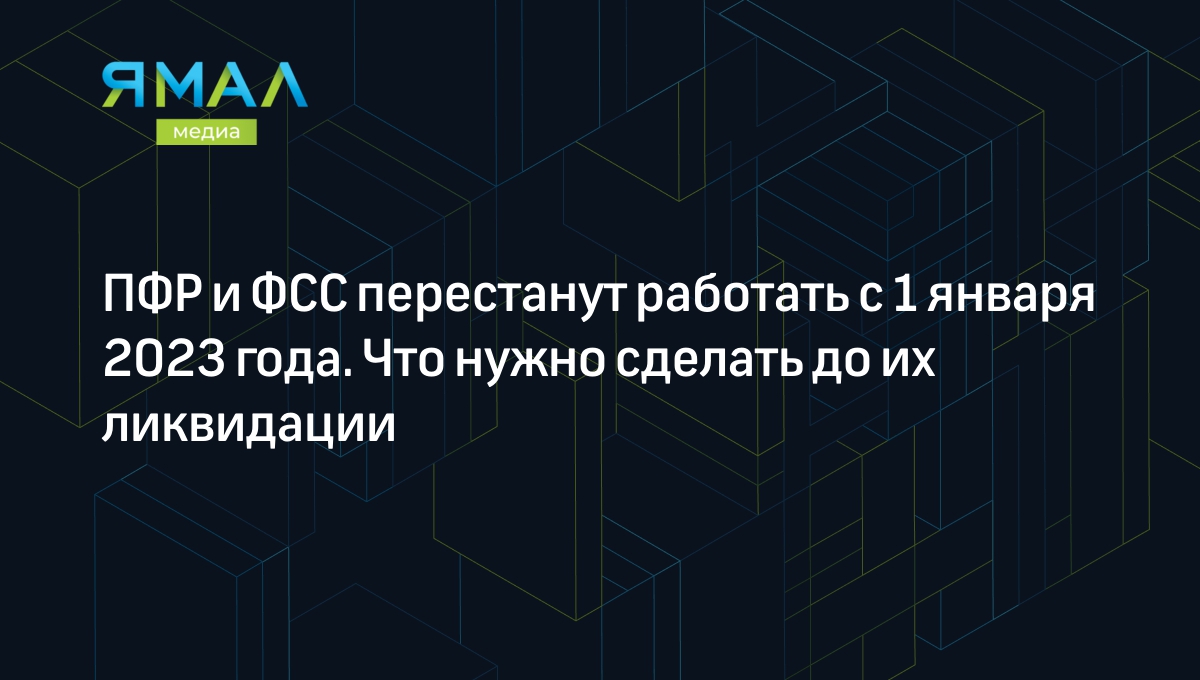 ПФР и ФСС перестанут работать с 1 января 2023 года. Что нужно сделать до их  ликвидации | Ямал-Медиа