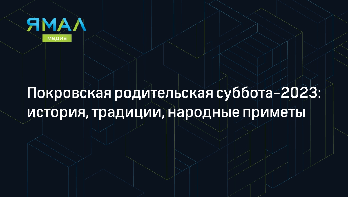 Покровская родительская суббота-2023: история, традиции, народные приметы |  Ямал-Медиа