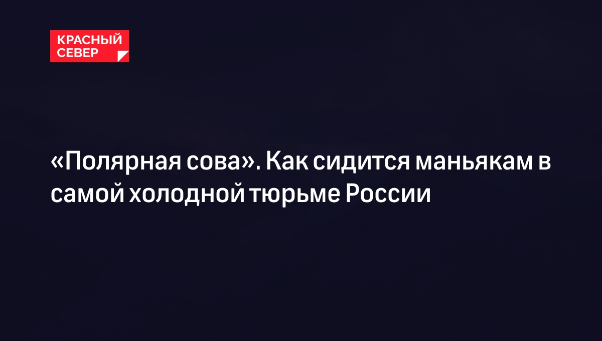 Тюрьма Полярная сова для осужденных пожизненно: кто в ней сейчас сидит |  «Красный Север»