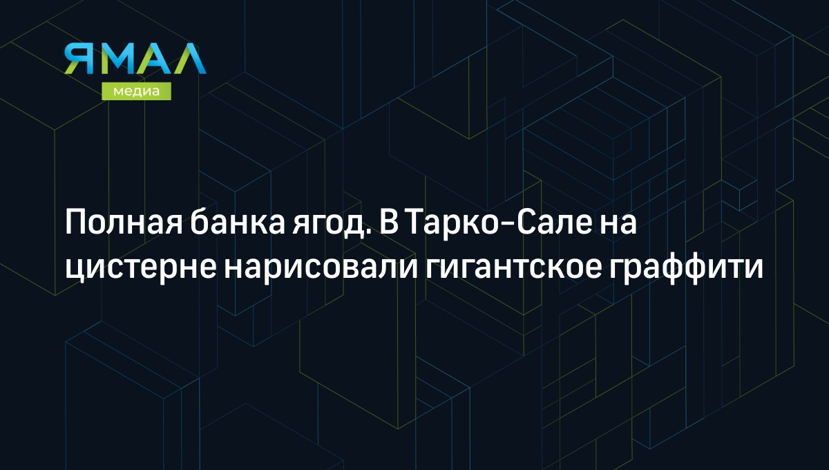 Полная банка ягод. В Тарко-Сале на цистерне нарисовали гигантское граффити  | Ямал-Медиа