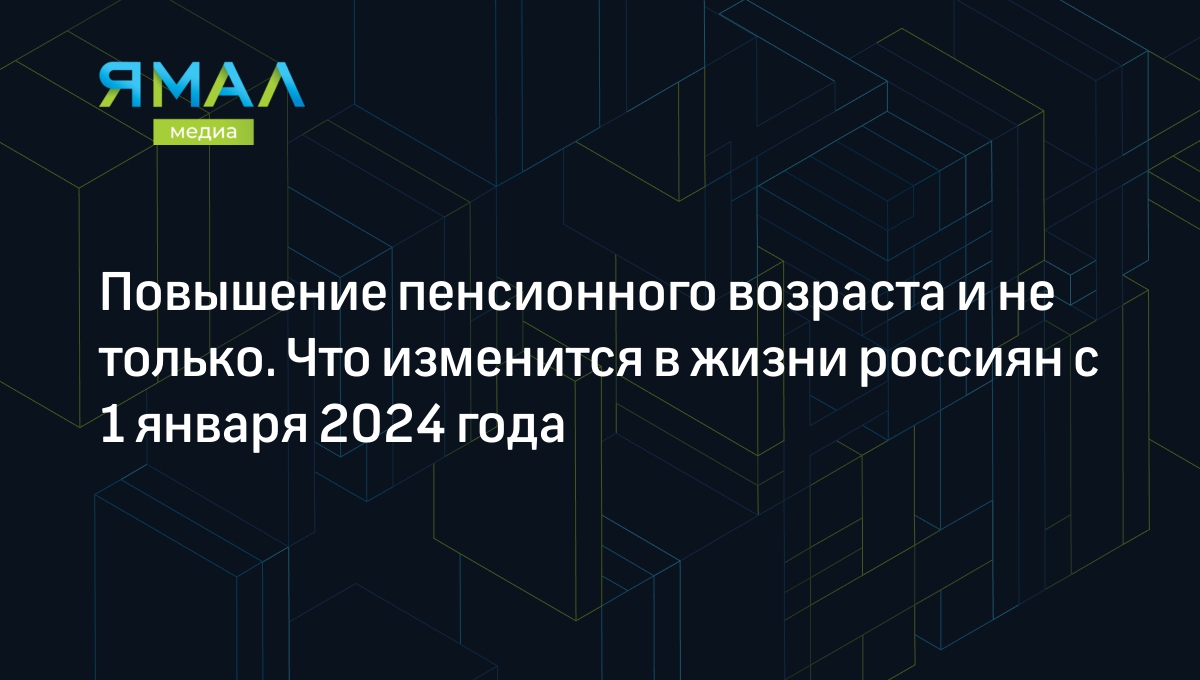 Изменения в законах с 1 января 2024: пенсионный возраста, МРОТ, ипотека |  Ямал-Медиа