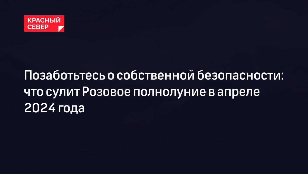 Розовое полнолуние 24 апреля 2024 года: как узнать будущее и что нельзя  делать | «Красный Север»