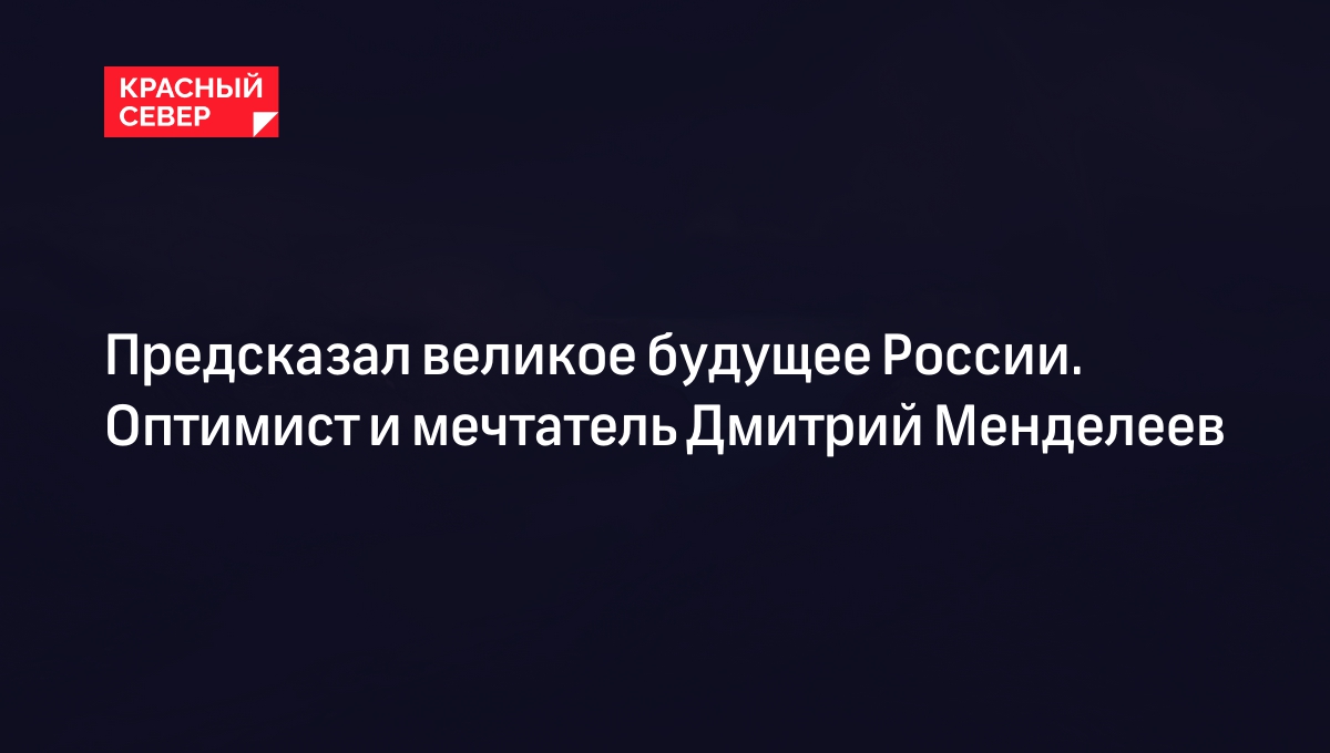 Дмитрий Менделеев: что он предсказал России и почему не получил Нобелевку |  «Красный Север»