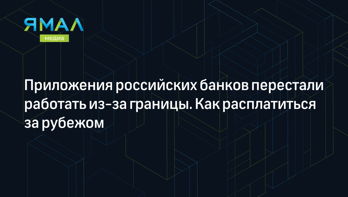 Приложения российских банков перестали работать из-за границы. Как  расплатиться за рубежом | Ямал-Медиа