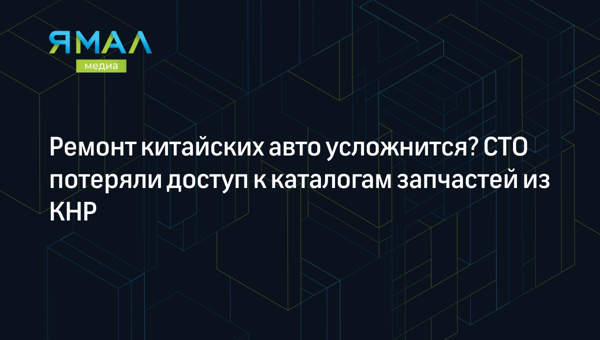 Ремонт китайских авто усложнится? СТО потеряли доступ к каталогам запчастей  из КНР | Ямал-Медиа