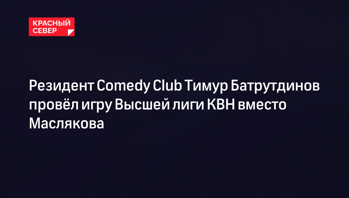 Резидент Comedy Club Тимур Батрутдинов провёл игру Высшей лиги КВН вместо  Маслякова | «Красный Север»