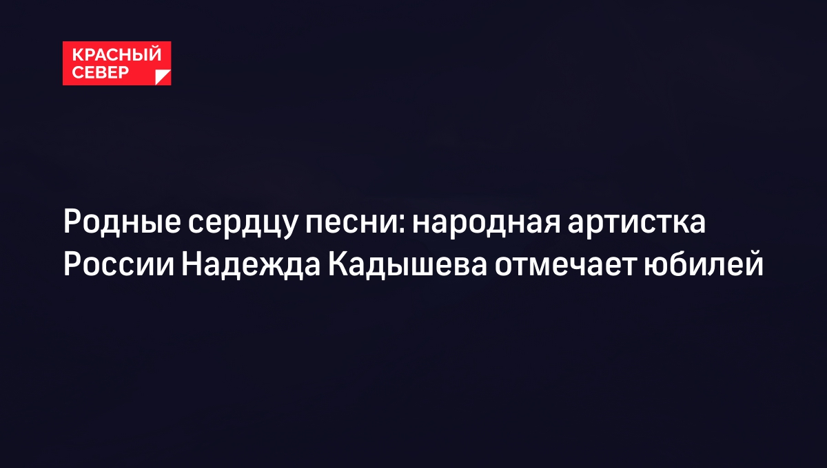 Надежда Кадышева: чего боялась и где сейчас певица — факты | «Красный Север»