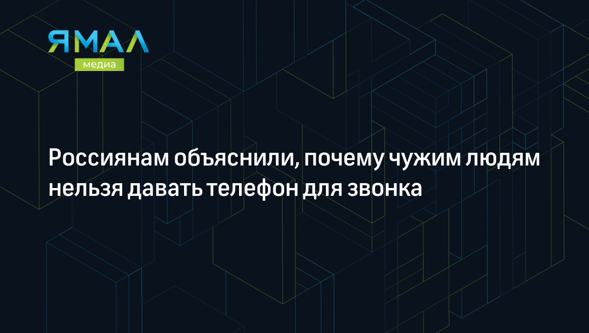 Россиянам объяснили, почему чужим людям нельзя давать телефон для звонка |  Ямал-Медиа