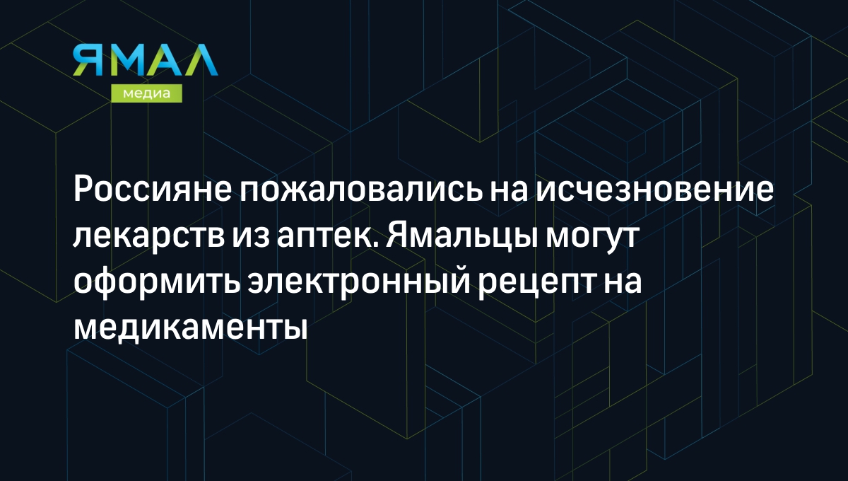 Россияне пожаловались на исчезновение лекарств из аптек. Ямальцы могут оформить  электронный рецепт на медикаменты | Ямал-Медиа